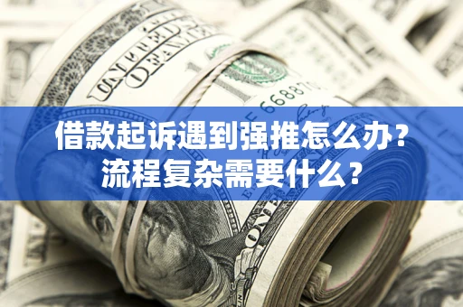 济南借款起诉遇到强推怎么办？流程复杂需要什么？