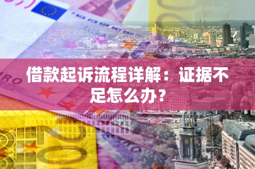 济南借款起诉流程详解：证据不足怎么办？