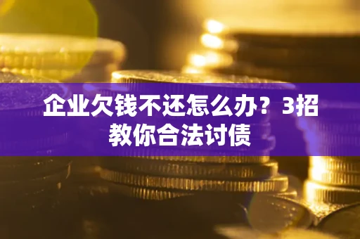 济南企业欠钱不还怎么办？3招教你合法讨债