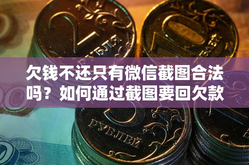 济南欠钱不还只有微信截图合法吗？如何通过截图要回欠款？