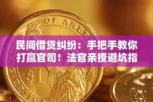 济南民间借贷纠纷：手把手教你打赢官司！法官亲授避坑指南