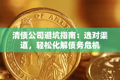 济南清债公司避坑指南：选对渠道，轻松化解债务危机