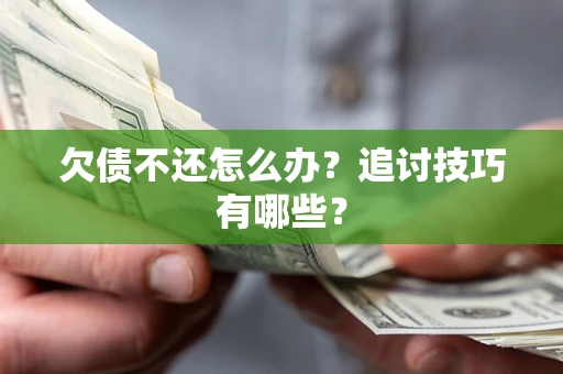 济南欠债不还怎么办？追讨技巧有哪些？