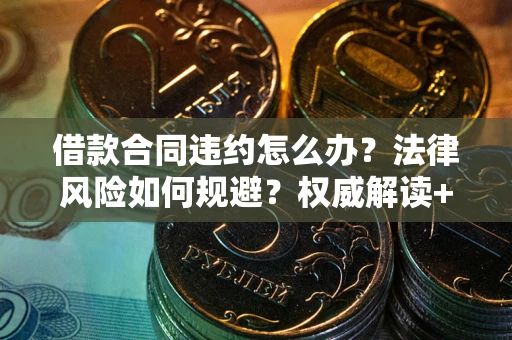 济南借款合同违约怎么办?法律风险如何规避?权威解读+实用指南 济南借款合同违约怎么办?法律风险如何规避?权威解读+实用指南