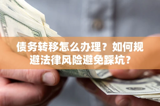济南债务转移怎么办理？如何规避法律风险避免踩坑？