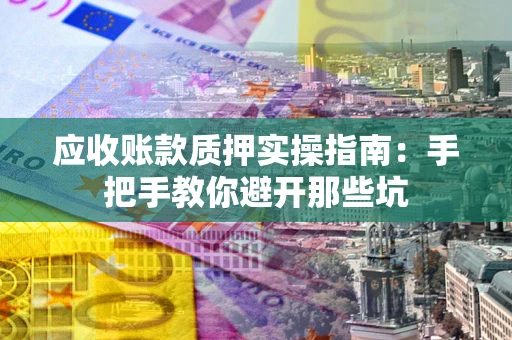 济南应收账款质押实操指南：手把手教你避开那些坑