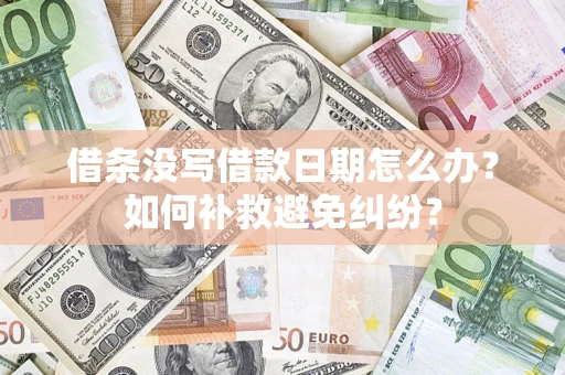 济南借条没写借款日期怎么办？如何补救避免纠纷？