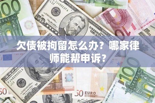 济南欠债被拘留怎么办？哪家律师能帮申诉？