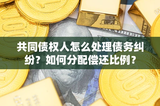济南共同债权人怎么处理债务纠纷？如何分配偿还比例？