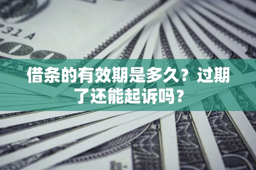 济南借条的有效期是多久？过期了还能起诉吗？