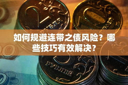 济南如何规避连带之债风险？哪些技巧有效解决？