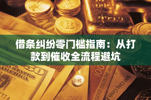 济南借条纠纷零门槛指南：从打款到催收全流程避坑