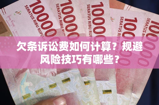 济南欠条诉讼费如何计算？规避风险技巧有哪些？
