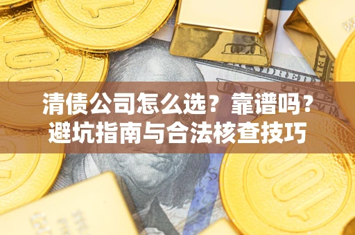 济南清债公司怎么选？靠谱吗？避坑指南与合法核查技巧
