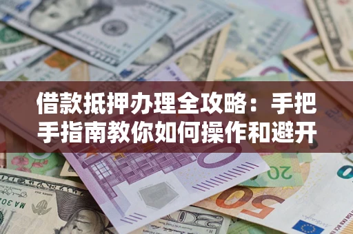 济南借款抵押办理全攻略：手把手指南教你如何操作和避开雷区