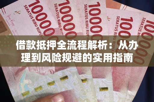 济南借款抵押全流程解析：从办理到风险规避的实用指南