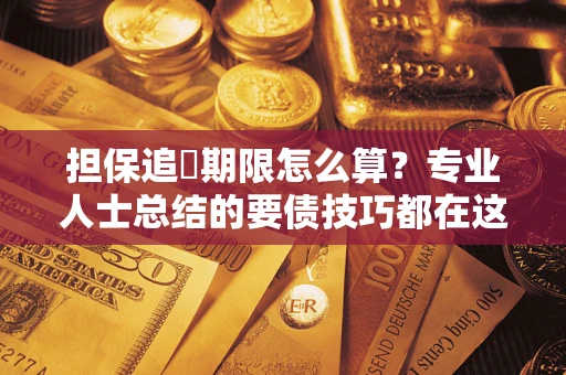 济南担保追償期限怎么算？专业人士总结的要债技巧都在这里了