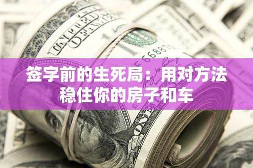 济南签字前的生死局：用对方法稳住你的房子和车