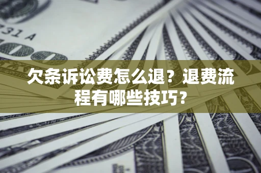 济南欠条诉讼费怎么退？退费流程有哪些技巧？