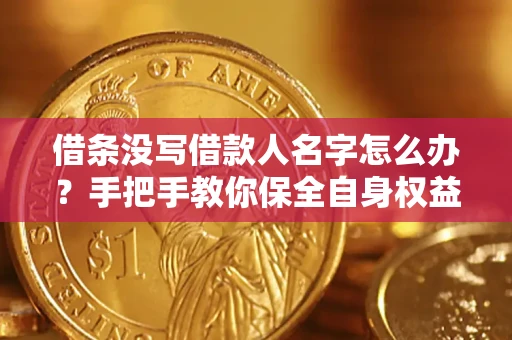 济南借条没写借款人名字怎么办？手把手教你保全自身权益