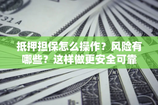 济南抵押担保怎么操作？风险有哪些？这样做更安全可靠