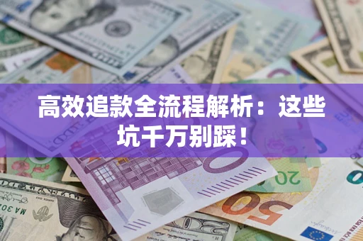 济南高效追款全流程解析：这些坑千万别踩！