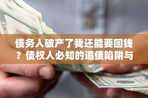 济南债务人破产了我还能要回钱？债权人必知的追债陷阱与破局之道