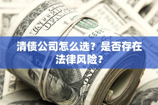 济南清债公司怎么选？是否存在法律风险？