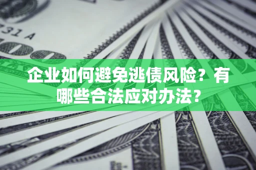 济南企业如何避免逃债风险？有哪些合法应对办法？