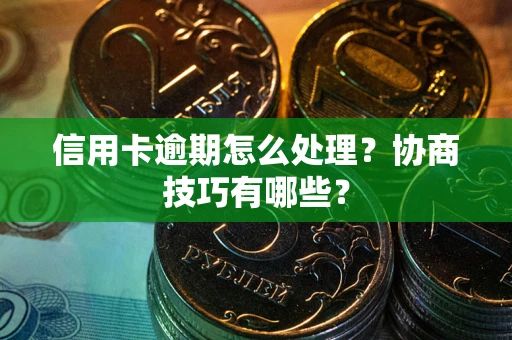 济南信用卡逾期怎么处理？协商技巧有哪些？
