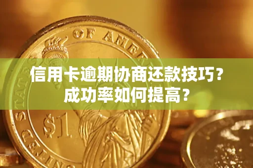 济南信用卡逾期协商还款技巧？成功率如何提高？