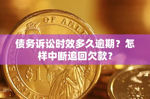 济南债务诉讼时效多久逾期？怎样中断追回欠款？