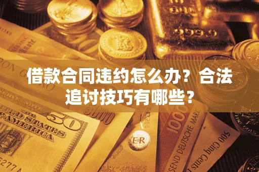 济南借款合同违约怎么办？合法追讨技巧有哪些？