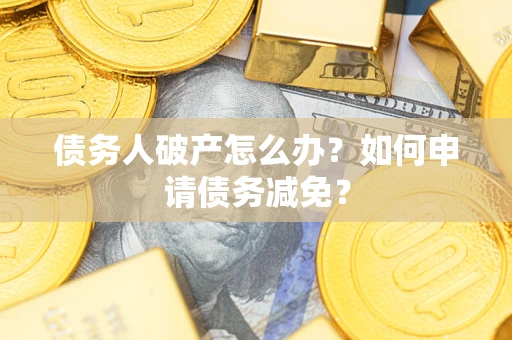 济南债务人破产怎么办？如何申请债务减免？