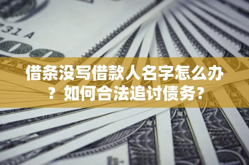 济南借条没写借款人名字怎么办？如何合法追讨债务？