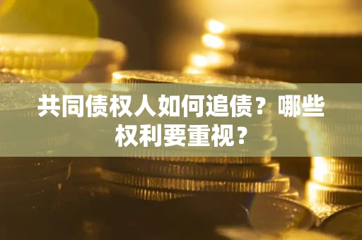 济南共同债权人如何追债？哪些权利要重视？