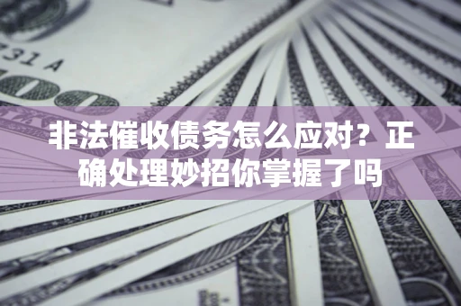 济南非法催收债务怎么应对？正确处理妙招你掌握了吗