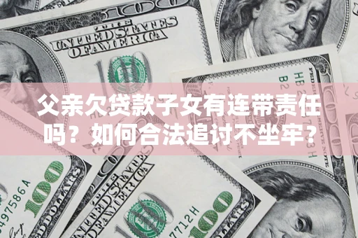 济南父亲欠贷款子女有连带责任吗？如何合法追讨不坐牢？