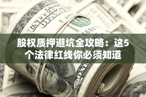 济南股权质押避坑全攻略：这5个法律红线你必须知道