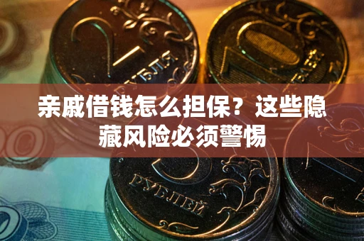 济南亲戚借钱怎么担保？这些隐藏风险必须警惕