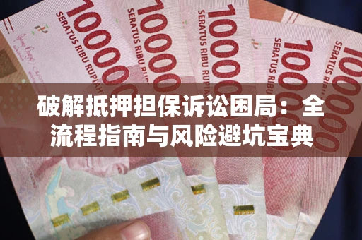 济南破解抵押担保诉讼困局:全流程指南与风险避坑宝典 济南破解抵押担保诉讼困局:全流程指南与风险避坑宝典