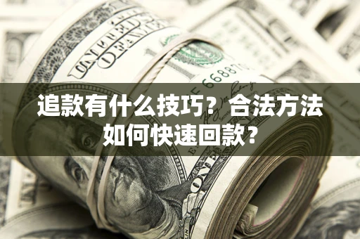 济南追款有什么技巧？合法方法如何快速回款？