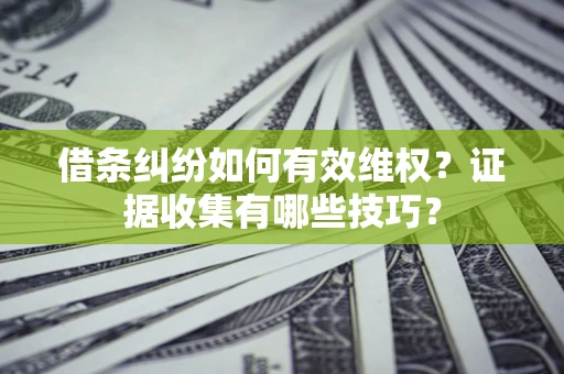 济南借条纠纷如何有效维权？证据收集有哪些技巧？