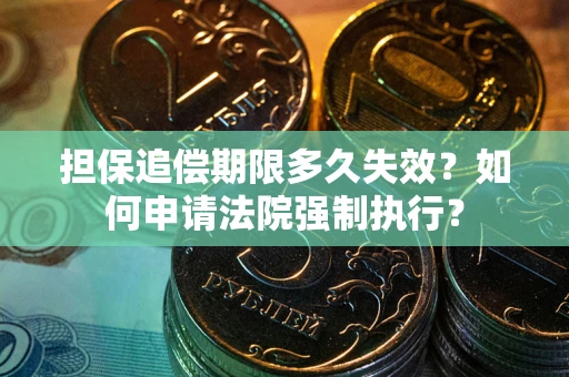 济南担保追偿期限多久失效？如何申请法院强制执行？