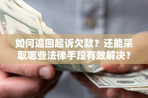济南如何追回起诉欠款？还能采取哪些法律手段有效解决？
