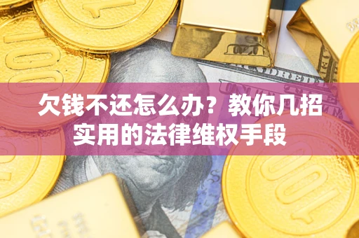 济南欠钱不还怎么办？教你几招实用的法律维权手段