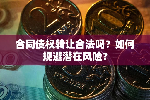 济南合同债权转让合法吗?如何规避潜在风险? 济南合同债权转让合法吗?如何规避潜在风险?