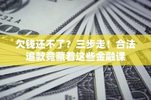 济南欠钱还不了？三步走！合法追款竟藏着这些金融课