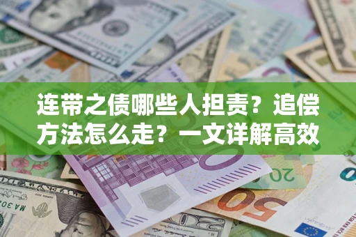 济南连带之债哪些人担责？追偿方法怎么走？一文详解高效维权流程