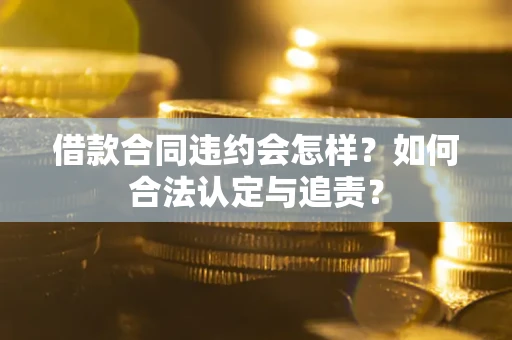 济南借款合同违约会怎样？如何合法认定与追责？